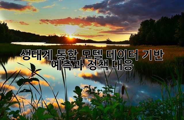 생태계 통합 모델: 데이터 기반 예측과 정책 대응