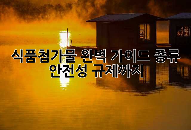 식품첨가물 완벽 가이드: 종류, 안전성, 규제까지!