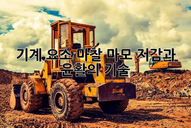 기계 요소 마찰: 마모 저감과 윤활의 기술