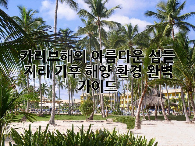 카리브해의 아름다운 섬들: 지리, 기후, 해양 환경 완벽 가이드
