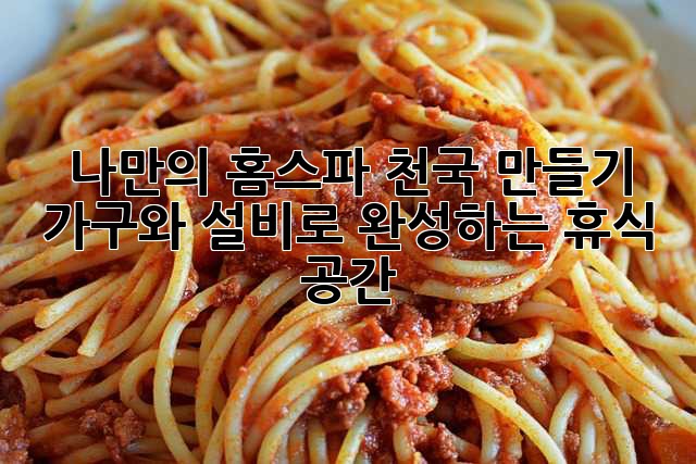 나만의 홈스파 천국 만들기: 가구와 설비로 완성하는 휴식 공간