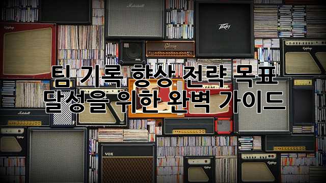 팀 기록 향상 전략: 목표 달성을 위한 완벽 가이드