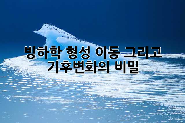 빙하학: 형성, 이동, 그리고 기후변화의 비밀