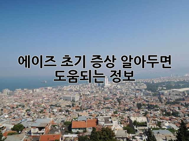 에이즈 초기 증상: 알아두면 도움되는 정보