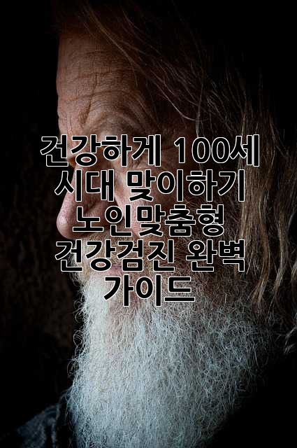 건강하게 100세 시대 맞이하기: 노인맞춤형 건강검진 완벽 가이드