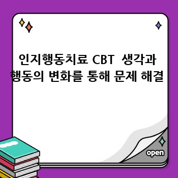 인지행동치료 CBT  생각과 행동의 변화를 통해 문제 해결 