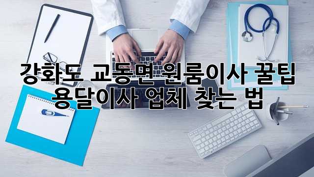 강화도 교동면 원룸이사 꿀팁🍯 용달이사 업체 찾는 법