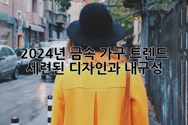 2024년 금속 가구 트렌드: 세련된 디자인과 내구성